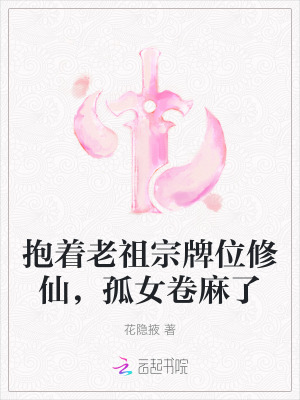 抱着老祖宗牌位修仙，孤女卷麻了